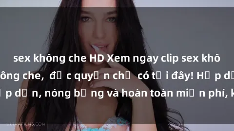 sex không che HD Xem ngay clip sex không che cực hot, không che,  độc quyền chỉ có tại đây! Hấp dẫn, nóng bỏng và hoàn toàn miễn phí, không thể bỏ qua!