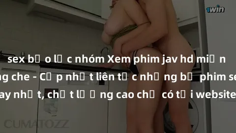 sex bạo lực nhóm Xem phim jav hd miễn phí đỉnh cao không che - Cập nhật liên tục những bộ phim sex hay nhất, chất lượng cao chỉ có tại website chuyên nghiệp hàng đầu.
