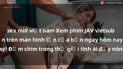 sex milf việt nam Xem phim JAV vietsub mới nhất và hấp dẫn trên màn hình lớn của bạn ngay hôm nay! Đắm chìm trong thế giới tình ái đầy nóng bỏng và kích thích.