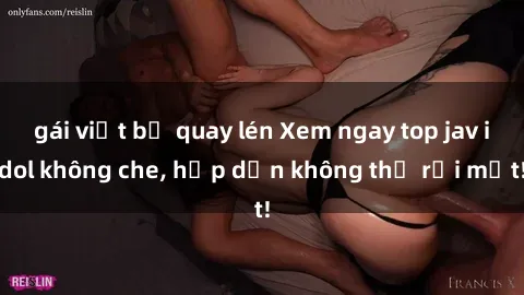 gái việt bị quay lén Xem ngay top jav idol không che, hấp dẫn không thể rời mắt!