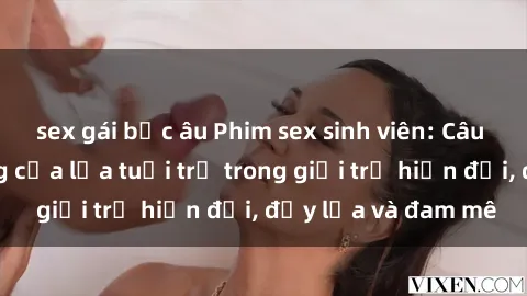 sex gái bắc âu Phim sex sinh viên: Câu chuyện nóng bỏng của lứa tuổi trẻ trong giới trẻ hiện đại, đầy lửa và đam mê
