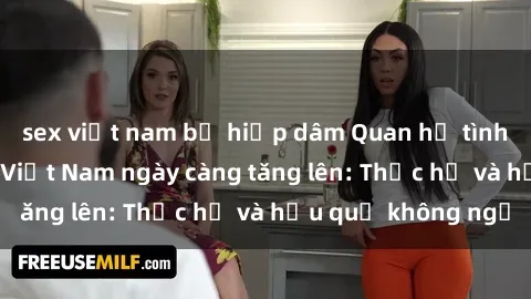 sex việt nam bị hiếp dâm Quan hệ tình dục của nữ sinh Việt Nam ngày càng tăng lên: Thực hư và hậu quả không ngờ
