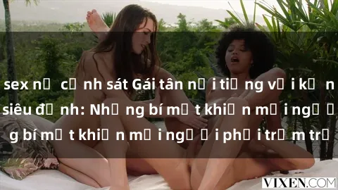sex nữ cảnh sát Gái tân nổi tiếng với kỹ năng 'làm tình' siêu đỉnh: Những bí mật khiến mọi người phải trầm trồ