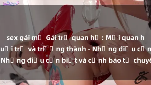 sex gái mỹ Gái trẻ quan hệ: Mối quan hệ khác biệt giữa tuổi trẻ và trưởng thành - Những điều cần biết và cảnh báo từ chuyên gia
