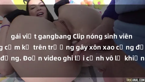 gái việt gangbang Clip nóng sinh viên gây sốc: Hành động cấm kỵ trên trường gây xôn xao cộng đồng. Đoạn video ghi lại cảnh vô lễ khiến dư luận bức xúc.