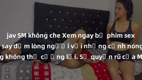 jav SM không che Xem ngay bộ phim sex milf hot nhất, làm say đắm lòng người với những cảnh nóng bỏng không thể cưỡng lại. Sự quyến rũ của MILF sẽ khiến bạn mãnh liệt!
