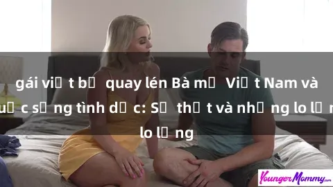 gái việt bị quay lén Bà mẹ Việt Nam và cuộc sống tình dục: Sự thật và những lo lắng