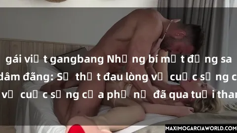 gái việt gangbang Những bí mật đằng sau vẻ ngoài gái già dâm đãng: Sự thật đau lòng về cuộc sống của phụ nữ đã qua tuổi thanh xuân
