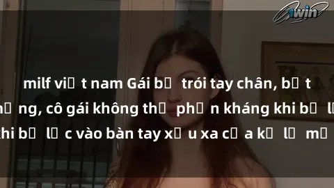 milf việt nam Gái bị trói tay chân, bất lực trong cơn ác mộng, cô gái không thể phản kháng khi bị lạc vào bàn tay xấu xa của kẻ lạ mặt muốn làm tình.