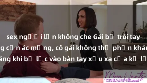 sex người lớn không che Gái bị trói tay chân, bất lực trong cơn ác mộng, cô gái không thể phản kháng khi bị lạc vào bàn tay xấu xa của kẻ lạ mặt muốn làm tình.