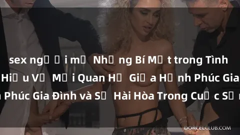 sex người mỹ Những Bí Mật trong Tình Dục Gia Đình: Tìm Hiểu Về Mối Quan Hệ Giữa Hạnh Phúc Gia Đình và Sự Hài Hòa Trong Cuộc Sống Tình Dục