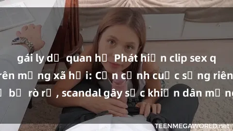 gái ly dị quan hệ Phát hiện clip sex quay lén hot nhất trên mạng xã hội: Cận cảnh cuộc sống riêng tư bị rò rỉ, scandal gây sốc khiến dân mạng không khỏi bàng hoàng