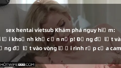 sex hentai vietsub Khám phá nguy hiểm: sex camera ẩn ghi lại khoảnh khắc ẩn nấp! Đừng để lọt vào vòng lưới rình rập của camera ẩn!