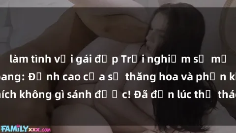 làm tình với gái đẹp Trải nghiệm sự mới lạ với sex gangbang: Đỉnh cao của sự thăng hoa và phấn khích không gì sánh được! Đã đến lúc thử thách giới hạn của bạn!