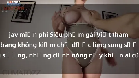 jav miễn phí Siêu phẩm gái Việt tham gia trong buổi gangbang không kiềm chế được lòng sung sướng, những cảnh nóng nảy khiến ai cũng phải mãn nhãn