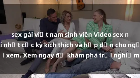sex gái việt nam sinh viên Video sex nhóm không che mới nhất cực kỳ kích thích và hấp dẫn cho người xem. Xem ngay để khám phá trải nghiệm mới lạ và đầy bất ngờ!