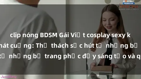clip nóng BDSM Gái Việt cosplay sexy khiến fan hâm mộ phát cuồng: Thử thách sức hút từ những bộ trang phục đầy sáng tạo và quyến rũ!