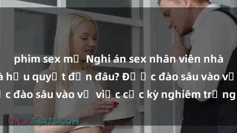 phim sex mỹ Nghi án sex nhân viên nhà hàng: Hậu quả và hậu quyết đến đâu? Được đào sâu vào vụ việc cực kỳ nghiêm trọng này.