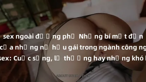 sex ngoài đường phố Những bí mật đằng sau cuộc sống của những nữ hầu gái trong ngành công nghiệp sex: Cuộc sống, lẽ thường hay những khó khăn mà họ phải đối mặt.
