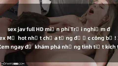 sex jav full HD miễn phí Trải nghiệm đỉnh cao cùng phim sex Mỹ hot nhất chưa từng được công bố! Xem ngay để khám phá những tình tiết kích thích, cảnh nóng bỏng!