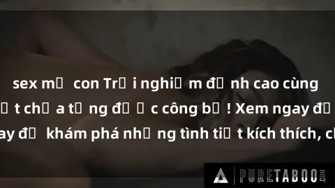 sex mẹ con Trải nghiệm đỉnh cao cùng phim sex Mỹ hot nhất chưa từng được công bố! Xem ngay để khám phá những tình tiết kích thích, cảnh nóng bỏng!