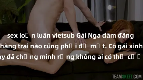 sex loạn luân vietsub Gái Nga dâm đãng khiến tim bất cứ chàng trai nào cũng phải đỏ mặt. Cô gái xinh đẹp này đã chứng minh rằng không ai có thể cưỡng lại khi cô làm tình đắm say.