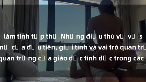 làm tình tập thể Những điều thú vị về sex ở Bắc Âu: Sự mở cửa đầu tiên, giới tính và vai trò quan trọng của giáo dục tình dục trong các quốc gia này.
