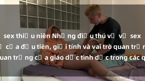 sex thiếu niên Những điều thú vị về sex ở Bắc Âu: Sự mở cửa đầu tiên, giới tính và vai trò quan trọng của giáo dục tình dục trong các quốc gia này.