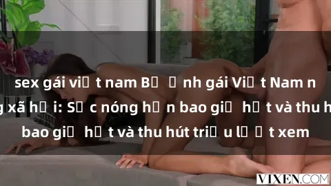 sex gái việt nam Bộ ảnh gái Việt Nam nude gây sốt mạng xã hội: Sắc nóng hơn bao giờ hết và thu hút triệu lượt xem