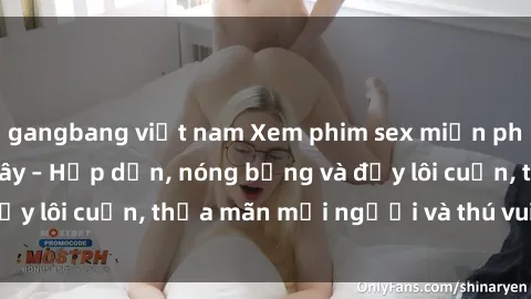 gangbang việt nam Xem phim sex miễn phí online ngay tại đây – Hấp dẫn, nóng bỏng và đầy lôi cuốn, thỏa mãn mọi người và thú vui của bạn!