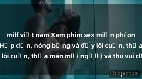 milf việt nam Xem phim sex miễn phí online ngay tại đây – Hấp dẫn, nóng bỏng và đầy lôi cuốn, thỏa mãn mọi người và thú vui của bạn!