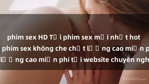 phim sex HD Tải phim sex mới nhất hot nhất - Xem và tải phim sex không che chất lượng cao miễn phí tại website chuyên nghiệp.