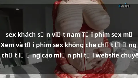 sex khách sạn việt nam Tải phim sex mới nhất hot nhất - Xem và tải phim sex không che chất lượng cao miễn phí tại website chuyên nghiệp.