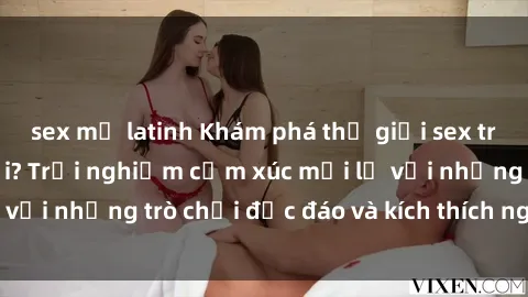 sex mỹ latinh Khám phá thế giới sex trực tuyến: Hơn tuổi? Trải nghiệm cảm xúc mới lạ với những trò chơi độc đáo và kích thích người lớn