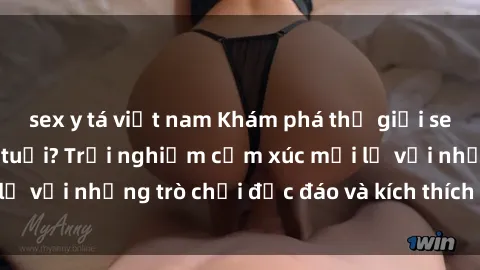 sex y tá việt nam Khám phá thế giới sex trực tuyến: Hơn tuổi? Trải nghiệm cảm xúc mới lạ với những trò chơi độc đáo và kích thích người lớn