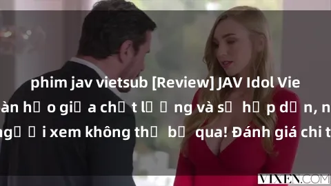 phim jav vietsub [Review] JAV Idol Vietsub: Sự kết hợp hoàn hảo giữa chất lượng và sự hấp dẫn, người xem không thể bỏ qua! Đánh giá chi tiết về ứng dụng này!
