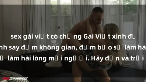 sex gái việt có chồng Gái Việt xinh đẹp, nồng nàn làm tình say đắm không gian, đảm bảo sẽ làm hài lòng mọi người. Hãy đến và trải nghiệm ngay!