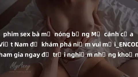 phim sex bà mẹ nóng bỏng Mở cánh cửa thế giới sex MILF Việt Nam để khám phá niềm vui mới_ENCODE_. Hãy tham gia ngay để trải nghiệm những khoảnh khắc đầy kích thích và đam mê.