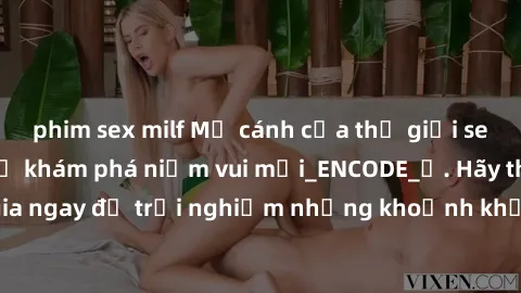 phim sex milf Mở cánh cửa thế giới sex MILF Việt Nam để khám phá niềm vui mới_ENCODE_. Hãy tham gia ngay để trải nghiệm những khoảnh khắc đầy kích thích và đam mê.