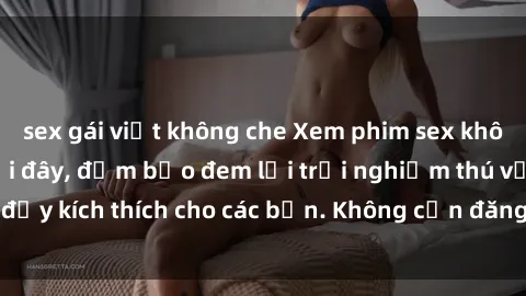 sex gái việt không che Xem phim sex không che miễn phí tại đây, đảm bảo đem lại trải nghiệm thú vị và đầy kích thích cho các bạn. Không cần đăng ký, hoàn toàn miễn phí.