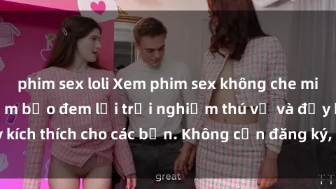 phim sex loli Xem phim sex không che miễn phí tại đây, đảm bảo đem lại trải nghiệm thú vị và đầy kích thích cho các bạn. Không cần đăng ký, hoàn toàn miễn phí.