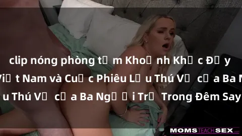 clip nóng phòng tắm Khoảnh Khắc Đầy Kịch Tính: Sex  Việt Nam và Cuộc Phiêu Lưu Thú Vị của Ba Người Trẻ Trong Đêm Say Đắm