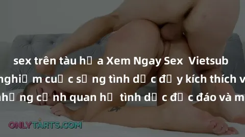 sex trên tàu hỏa Xem Ngay Sex  Vietsub Full HD - Cùng trải nghiệm cuộc sống tình dục đầy kích thích với những cảnh quan hệ tình dục độc đáo và mãnh liệt trong bộ phim này!