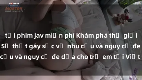 tải phim jav miễn phí Khám phá thế giới sex loli Việt Nam: Sự thật gây sốc về nhu cầu và nguy cơ đe dọa cho trẻ em tại Việt Nam