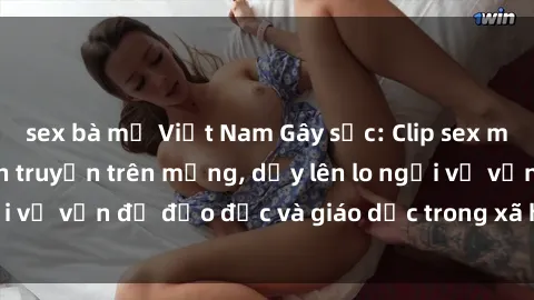 sex bà mẹ Việt Nam Gây sốc: Clip sex mẹ con Việt Nam lan truyền trên mạng, dấy lên lo ngại về vấn đề đạo đức và giáo dục trong xã hội hiện nay.